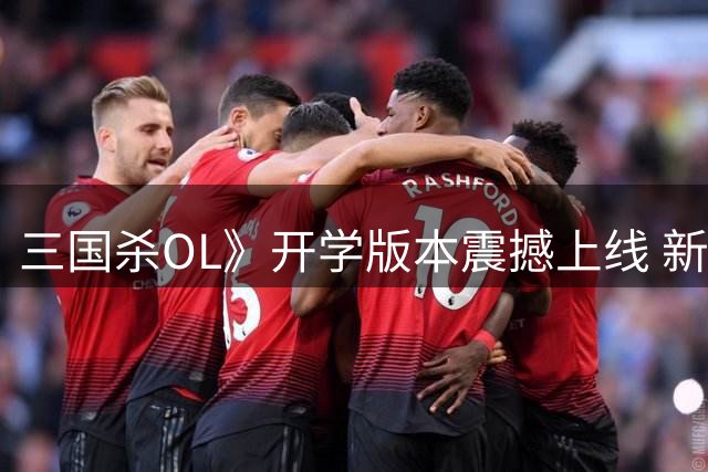 三国杀OL》开学版本震撼上线 新武将新玩法福利拉满