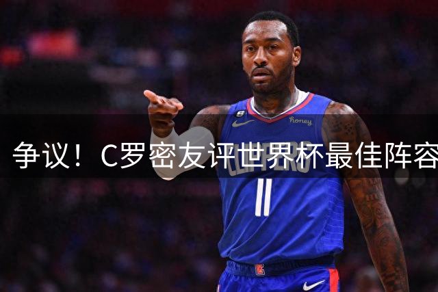 争议！C罗密友评世界杯最佳阵容遭群嘲 梅西无缘引哗然
