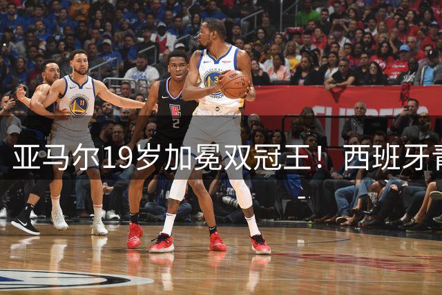 亚马尔19岁加冕双冠王！西班牙青春风暴席卷世界杯