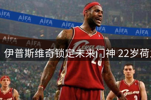 伊普斯维奇锁定未来门神 22岁荷兰新星签下9年长约