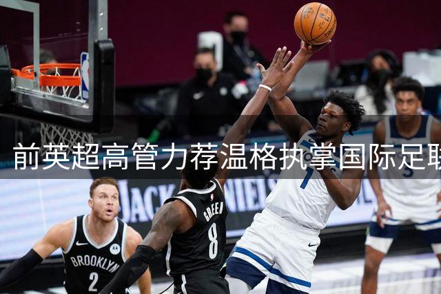 前英超高管力荐温格执掌国际足联