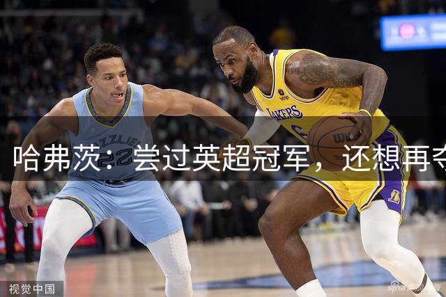 哈弗茨：尝过英超冠军，还想再夺一次