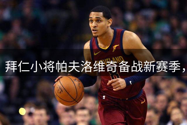 拜仁小将帕夫洛维奇备战新赛季，坦言身体状态已达最佳