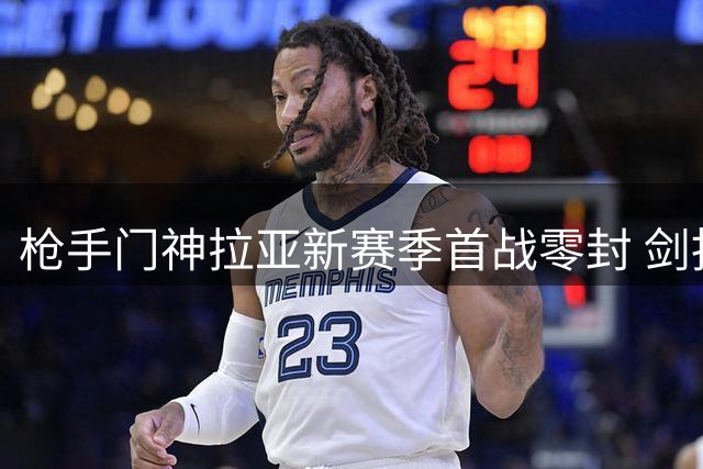 枪手门神拉亚新赛季首战零封 剑指金手套四连冠伟业