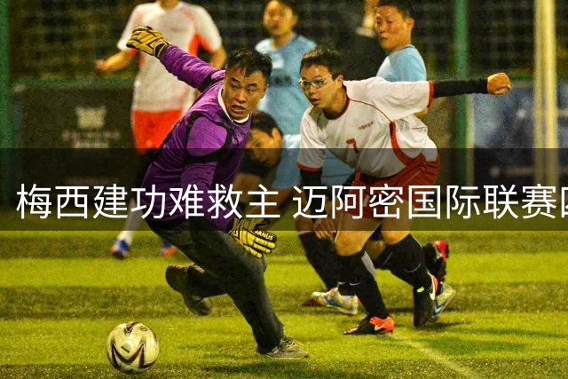 梅西建功难救主 迈阿密国际联赛四连平