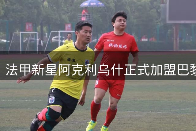 法甲新星阿克利乌什正式加盟巴黎圣日耳曼 5000万欧元创今夏转会纪录