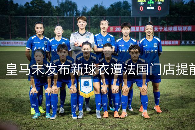 皇马未发布新球衣遭法国门店提前泄密 阿迪达斯紧急介入调查