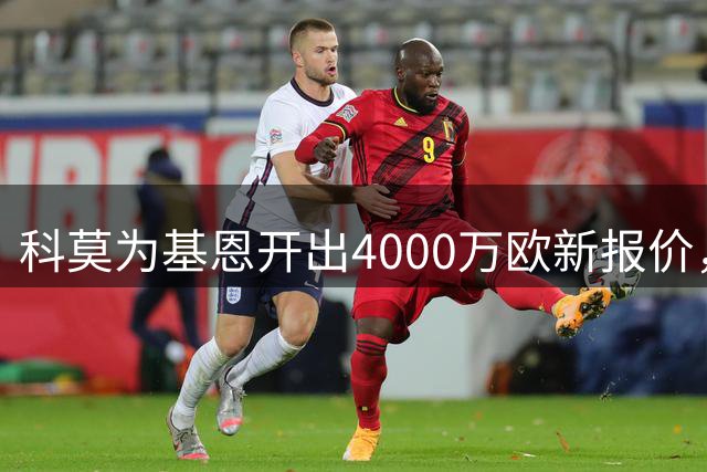科莫为基恩开出4000万欧新报价，佛罗伦萨等替身到位才放人