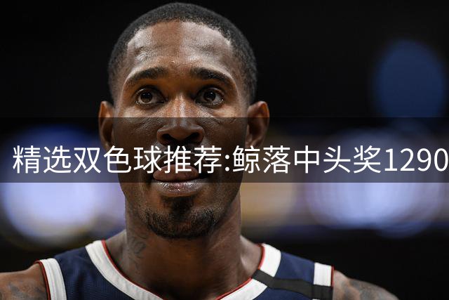 精选双色球推荐:鲸落中头奖1290万 黄桃擒2等522万