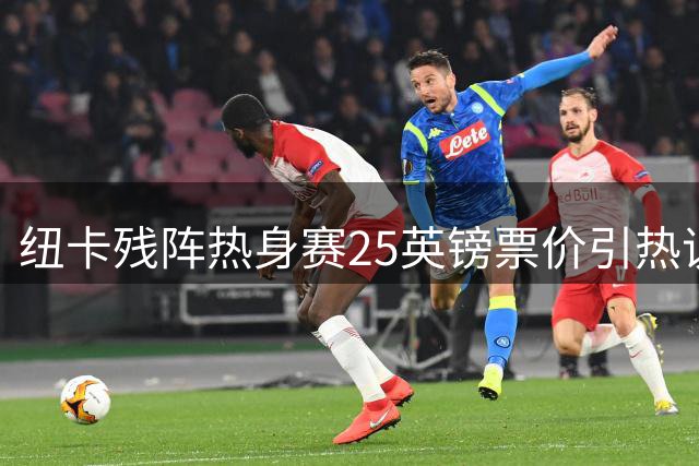 纽卡残阵热身赛25英镑票价引热议 球迷直呼不值当