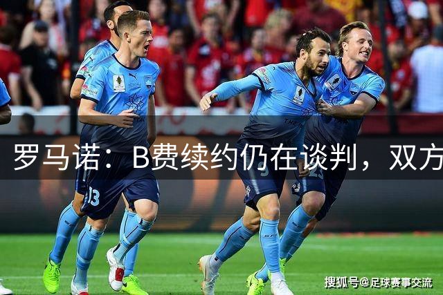 罗马诺：B费续约仍在谈判，双方仍在寻找解决方案