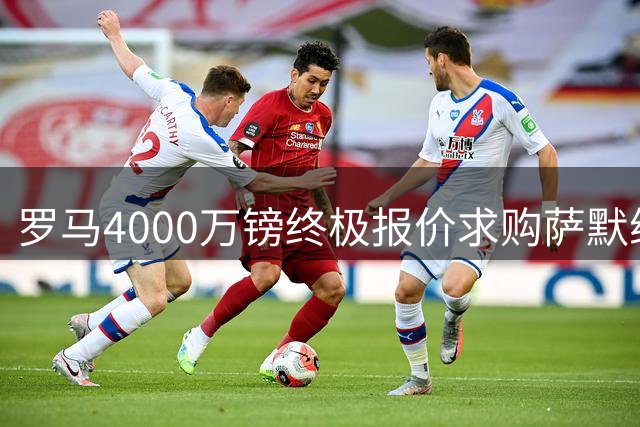 罗马4000万镑终极报价求购萨默维尔 铁锤帮24小时内需做抉择