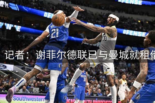 记者：谢菲尔德联已与曼城就租借菲利普斯达成协议