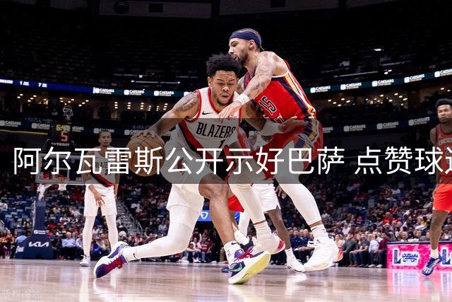 阿尔瓦雷斯公开示好巴萨 点赞球迷制作的加盟视频