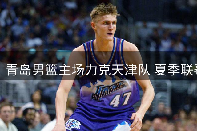 青岛男篮主场力克天津队 夏季联赛再添胜绩