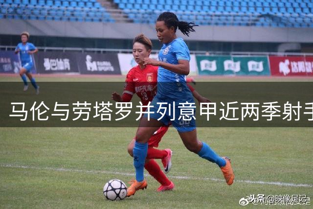 马伦与劳塔罗并列意甲近两季射手王