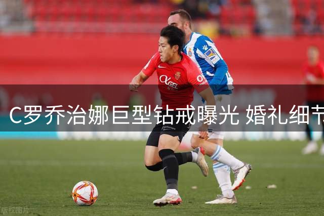 C罗乔治娜巨型钻戒曝光 婚礼细节引全网猜测